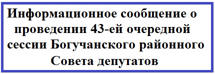 Информационное сообщение о проведении 43-ей очередной сессии Богучанского районного Совета депутатов.